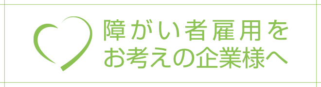 障がい者雇用をお考えの企業様へ